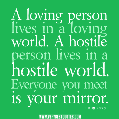A-loving-person-lives-in-a-loving-world_-A-hostile-person-lives-in-a-hostile-world_-Everyone-you-meet-is-your-mirror.jpg