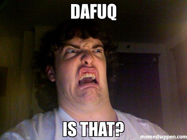 dafuq-IS-THAT-meme-8770.jpg